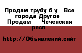 Продам трубу б/у - Все города Другое » Продам   . Чеченская респ.